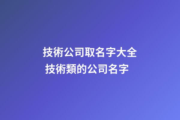 技術公司取名字大全 技術類的公司名字-第1張-公司起名-玄機派